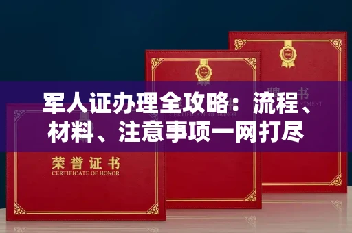 全国军人证办理全攻略:流程、材料、注意事项一网打尽