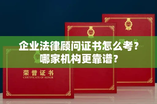 全国企业法律顾问证书怎么考?哪家机构更靠谱?