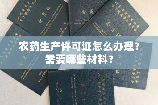 全国农药生产许可证怎么办理?需要哪些材料?