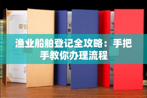 全国渔业船舶登记全攻略:手把手教你办理流程