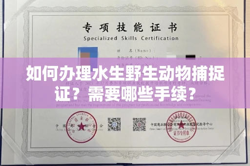 全国如何办理水生野生动物捕捉证?需要哪些手续?