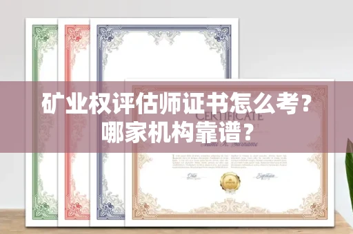 全国矿业权评估师证书怎么考?哪家机构靠谱?