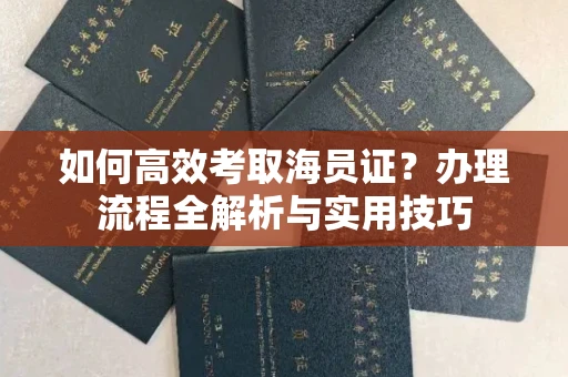 全国如何高效考取海员证?办理流程全解析与实用技巧