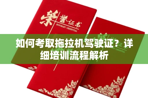 全国如何考取拖拉机驾驶证?详细培训流程解析