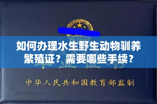 全国如何办理水生野生动物驯养繁殖证?需要哪些手续?