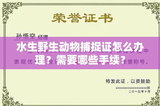 全国水生野生动物捕捉证怎么办理?需要哪些手续?