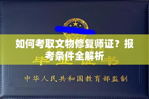 全国如何考取文物修复师证?报考条件全解析