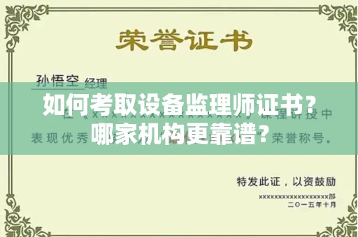 全国如何考取设备监理师证书?哪家机构更靠谱?