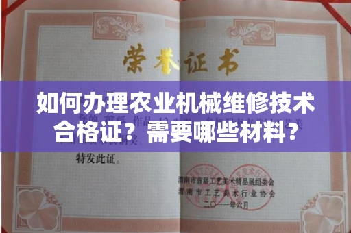 全国如何办理农业机械维修技术合格证?需要哪些材料?