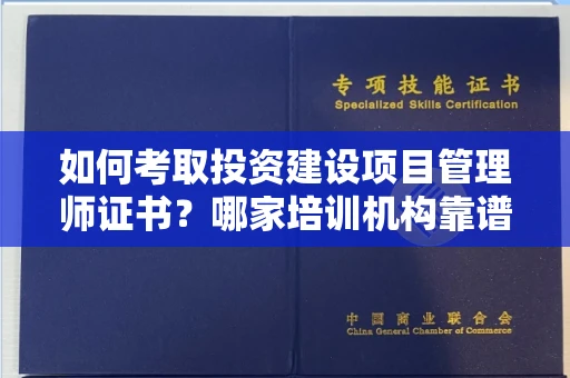 全国如何考取投资建设项目管理师证书?哪家培训机构靠谱?
