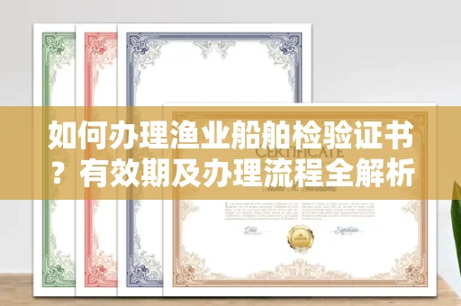 全国如何办理渔业船舶检验证书?有效期及办理流程全解析