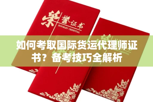 全国如何考取国际货运代理师证书?备考技巧全解析