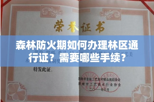 全国森林防火期如何办理林区通行证?需要哪些手续?