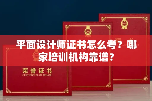 全国平面设计师证书怎么考?哪家培训机构靠谱?
