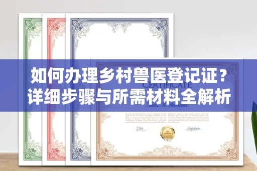 全国如何办理乡村兽医登记证?详细步骤与所需材料全解析