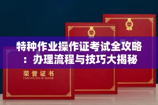 全国特种作业操作证考试全攻略:办理流程与技巧大揭秘