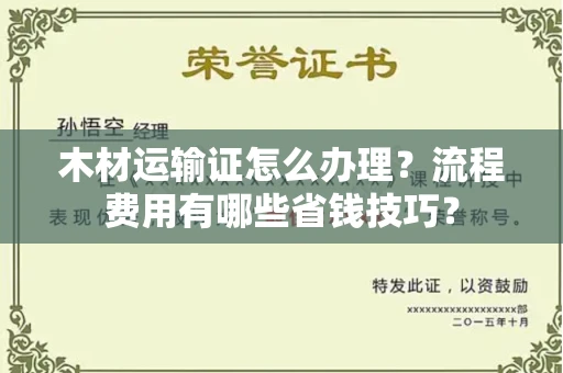 全国木材运输证怎么办理?流程费用有哪些省钱技巧?