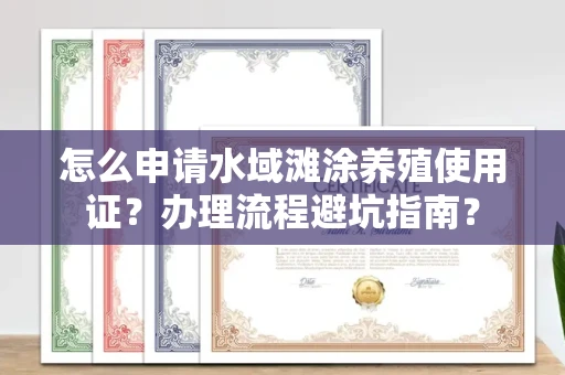 全国怎么申请水域滩涂养殖使用证？办理流程避坑指南？