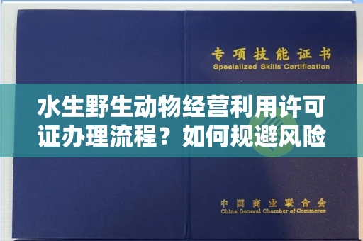 全国水生野生动物经营利用许可证办理流程?如何规避风险技巧?