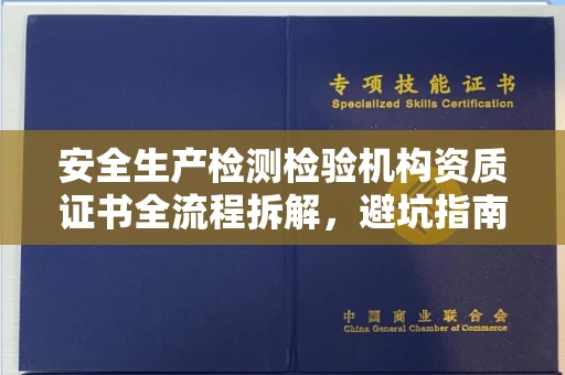 全国安全生产检测检验机构资质证书全流程拆解,避坑指南