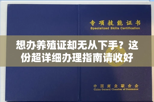 全国想办养殖证却无从下手？这份超详细办理指南请收好