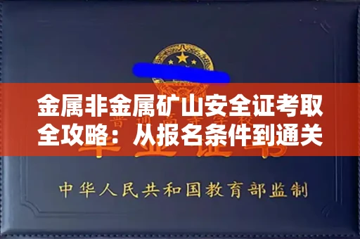 全国金属非金属矿山安全证考取全攻略:从报名条件到通关秘诀