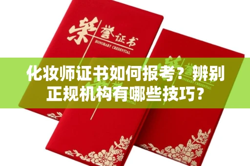 全国化妆师证书如何报考?辨别正规机构有哪些技巧?