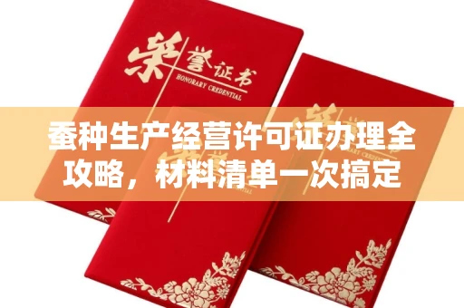 全国蚕种生产经营许可证办理全攻略,材料清单一次搞定