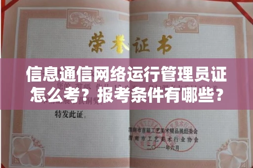 全国信息通信网络运行管理员证怎么考?报考条件有哪些?通关技巧分享