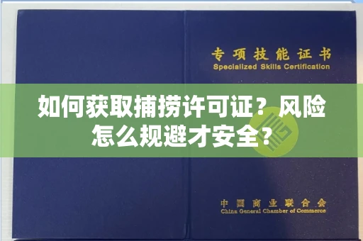 全国如何获取捕捞许可证?风险怎么规避才安全?