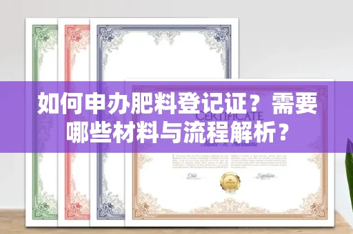全国如何申办肥料登记证?需要哪些材料与流程解析?