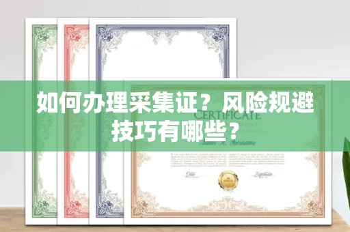 全国如何办理采集证？风险规避技巧有哪些？