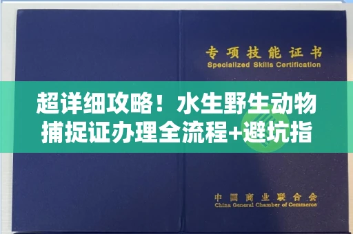 全国超详细攻略!水生野生动物捕捉证办理全流程+避坑指南