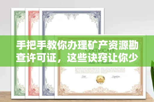 全国手把手教你办理矿产资源勘查许可证,这些诀窍让你少走弯路