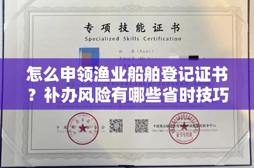 全国怎么申领渔业船舶登记证书?补办风险有哪些省时技巧?
