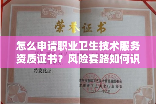 全国怎么申请职业卫生技术服务资质证书?风险套路如何识破?