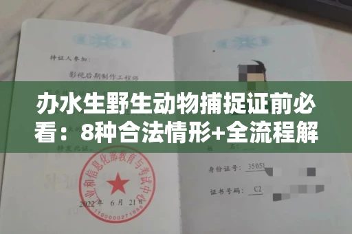 全国办水生野生动物捕捉证前必看:8种合法情形+全流程解析