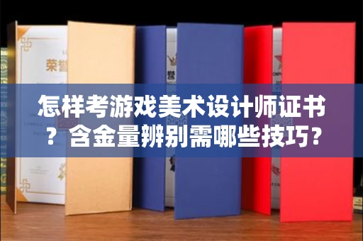 全国怎样考游戏美术设计师证书?含金量辨别需哪些技巧?