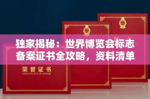 全国独家揭秘:世界博览会标志备案证书全攻略,资料清单+流程指南!
