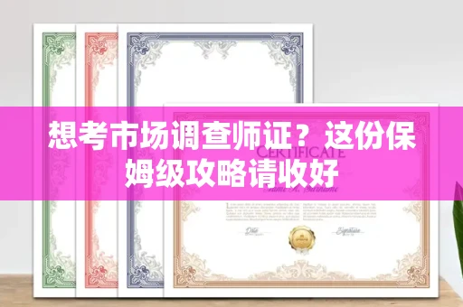 全国想考市场调查师证?这份保姆级攻略请收好