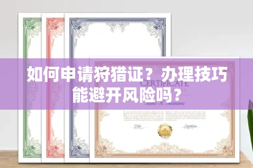 全国如何申请狩猎证?办理技巧能避开风险吗? 全国如何申请狩猎证?办理技巧能避开风险吗?