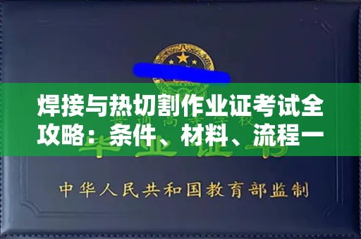 全国焊接与热切割作业证考试全攻略:条件、材料、流程一网打尽!