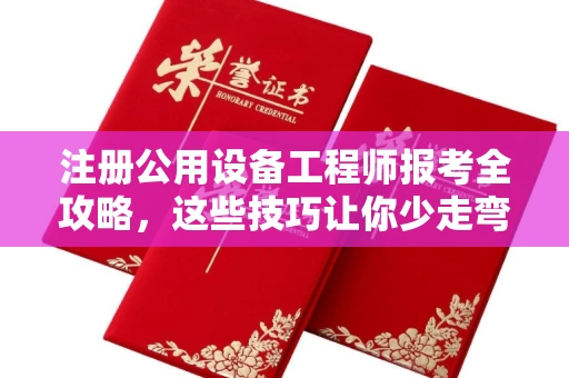 全国注册公用设备工程师报考全攻略,这些技巧让你少走弯路!