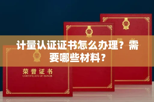 全国计量认证证书怎么办理?需要哪些材料?