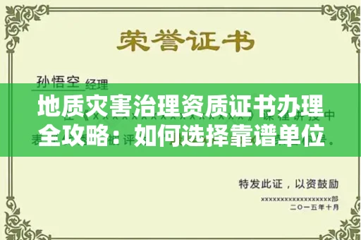 全国地质灾害治理资质证书办理全攻略：如何选择靠谱单位？