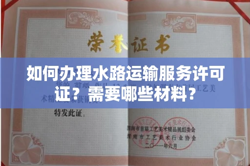 全国如何办理水路运输服务许可证?需要哪些材料?