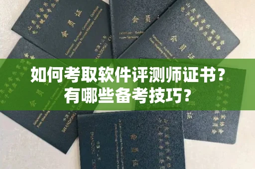 全国如何考取软件评测师证书?有哪些备考技巧?