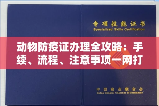 全国动物防疫证办理全攻略:手续、流程、注意事项一网打尽
