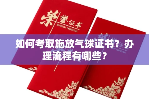 全国如何考取施放气球证书?办理流程有哪些?