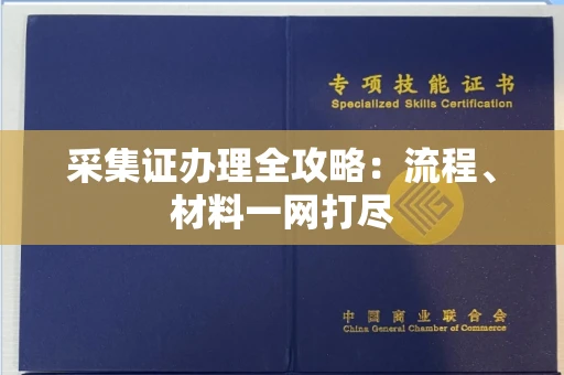全国采集证办理全攻略:流程、材料一网打尽